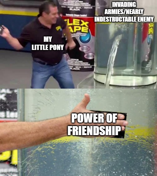 Easy fix | INVADING ARMIES/NEARLY INDESTRUCTABLE ENEMY; MY LITTLE PONY; POWER OF FRIENDSHIP | image tagged in flex tape | made w/ Imgflip meme maker