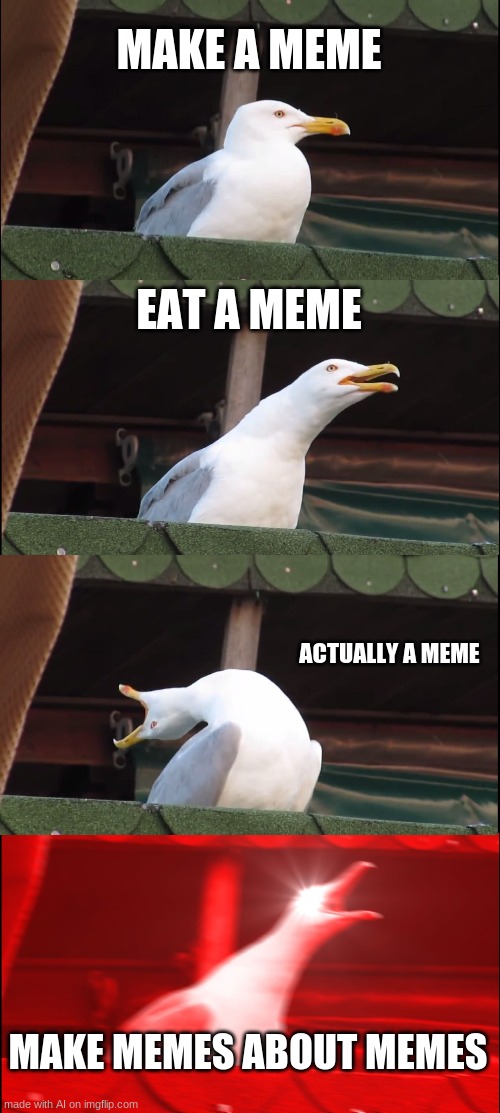 meme | MAKE A MEME; EAT A MEME; ACTUALLY A MEME; MAKE MEMES ABOUT MEMES | image tagged in memes,inhaling seagull | made w/ Imgflip meme maker