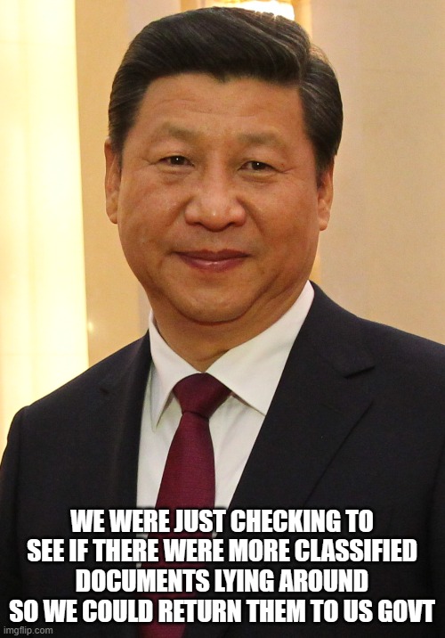 "Stray Papers" Xi | WE WERE JUST CHECKING TO SEE IF THERE WERE MORE CLASSIFIED DOCUMENTS LYING AROUND SO WE COULD RETURN THEM TO US GOVT | image tagged in xi jinping | made w/ Imgflip meme maker