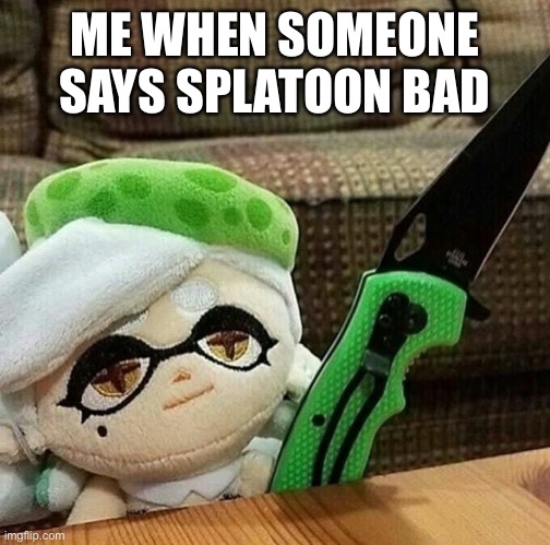 Splatoon good | ME WHEN SOMEONE SAYS SPLATOON BAD | image tagged in marie plush with a knife | made w/ Imgflip meme maker