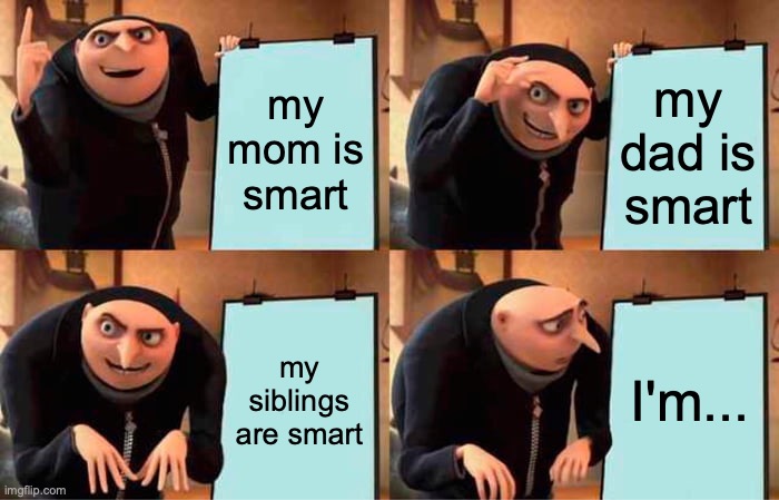 jk ur smart to... *nervous laugh* | my mom is smart; my dad is smart; my siblings are smart; I'm... | image tagged in memes,gru's plan | made w/ Imgflip meme maker