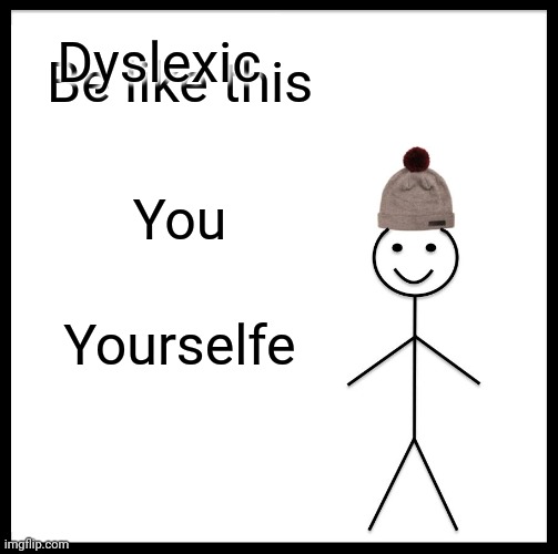Be Like Bill | Dyslexic; Be like this; You; Yourselfe | image tagged in memes,be like bill | made w/ Imgflip meme maker