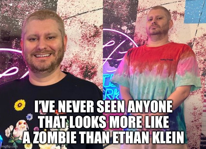 I’VE NEVER SEEN ANYONE THAT LOOKS MORE LIKE A ZOMBIE THAN ETHAN KLEIN | made w/ Imgflip meme maker