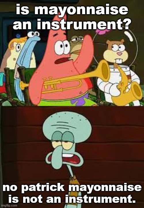 no patrick mayonnaise is not an instrument. | is mayonnaise an instrument? no patrick mayonnaise is not an instrument. | image tagged in is mayonnaise an instrument,memes,dank memes,funny memes,spongebob | made w/ Imgflip meme maker