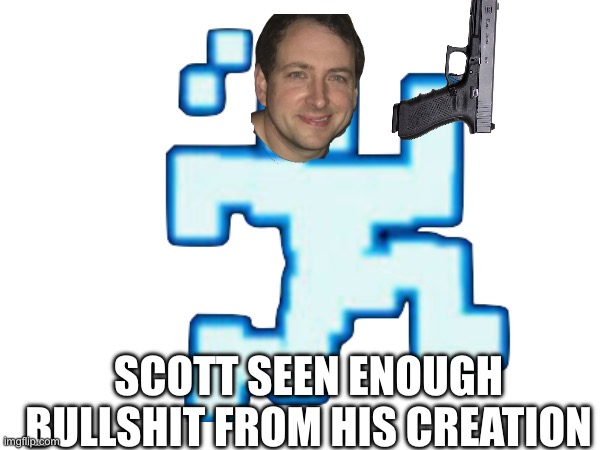 SCOTT SEEN ENOUGH BULLSHIT FROM HIS CREATION | made w/ Imgflip meme maker