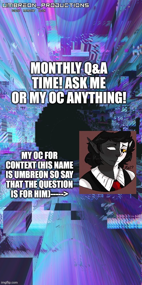 This is a new thing I'm doing. | MONTHLY Q&A TIME! ASK ME OR MY OC ANYTHING! MY OC FOR CONTEXT (HIS NAME IS UMBREON SO SAY THAT THE QUESTION IS FOR HIM)-----> | image tagged in umbreon | made w/ Imgflip meme maker