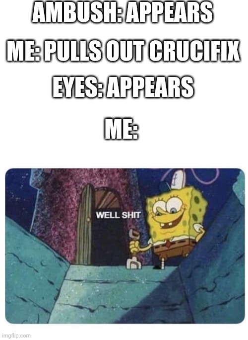 Oh noes | AMBUSH: APPEARS; ME: PULLS OUT CRUCIFIX; EYES: APPEARS; ME: | image tagged in well shit spongebob edition,doors | made w/ Imgflip meme maker