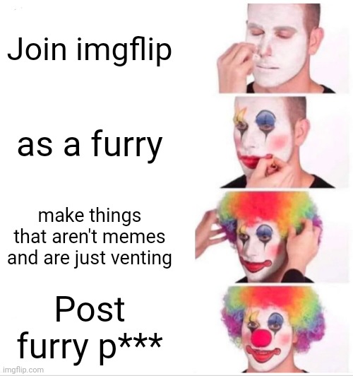 And thats how The_gaymer was created :] | Join imgflip; as a furry; make things that aren't memes and are just venting; Post furry p*** | image tagged in memes,clown applying makeup | made w/ Imgflip meme maker