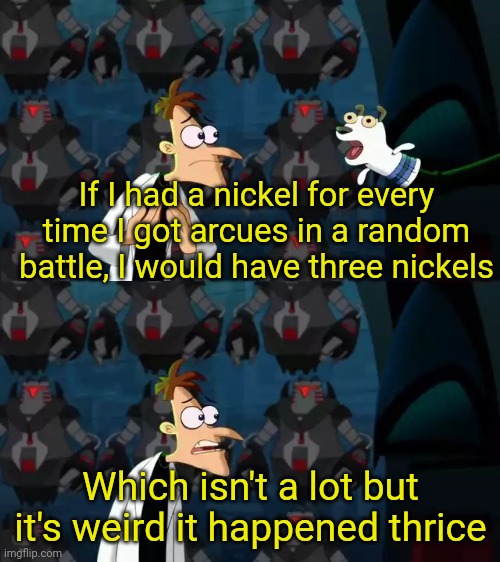 If I had a nickel (Doof) | If I had a nickel for every time I got arcues in a random battle, I would have three nickels Which isn't a lot but it's weird it happened th | image tagged in if i had a nickel doof | made w/ Imgflip meme maker