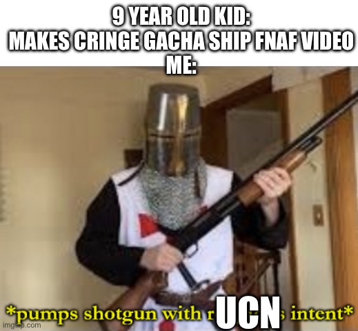 Ima make sure they were never born | 9 YEAR OLD KID: MAKES CRINGE GACHA SHIP FNAF VIDEO
ME:; UCN | image tagged in loads shotgun with religious intent,fnaf | made w/ Imgflip meme maker