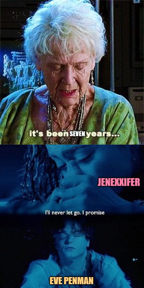 SEVEN JENEXXIFER EVE PENMAN | image tagged in it's been 84 years,titanic finale | made w/ Imgflip meme maker