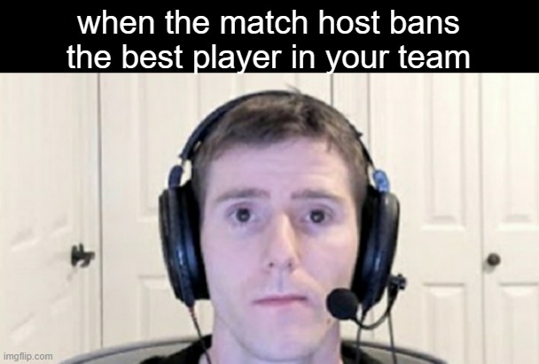dead inside youtuber | when the match host bans the best player in your team | image tagged in dead inside youtuber,oh wow are you actually reading these tags | made w/ Imgflip meme maker