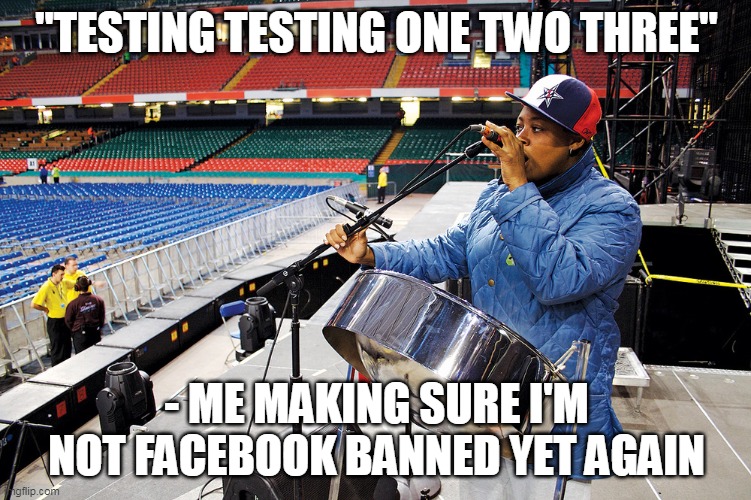  "TESTING TESTING ONE TWO THREE"; - ME MAKING SURE I'M NOT FACEBOOK BANNED YET AGAIN | image tagged in ban | made w/ Imgflip meme maker