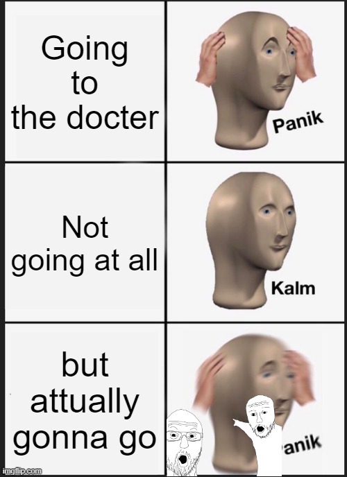 doctor dead | Going to the docter; Not going at all; but attually gonna go | image tagged in memes,panik kalm panik | made w/ Imgflip meme maker