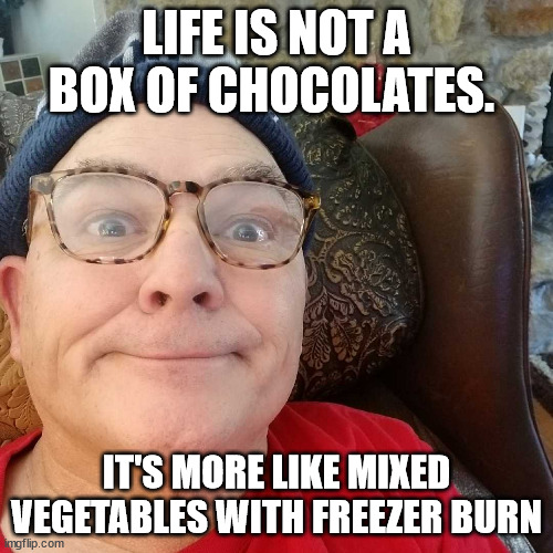 Durl Earl | LIFE IS NOT A BOX OF CHOCOLATES. IT'S MORE LIKE MIXED VEGETABLES WITH FREEZER BURN | image tagged in durl earl | made w/ Imgflip meme maker