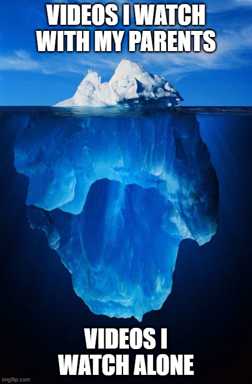 iceberg | VIDEOS I WATCH WITH MY PARENTS; VIDEOS I WATCH ALONE | image tagged in iceberg,videos,youtube,parents,mom,dad | made w/ Imgflip meme maker