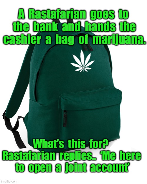Rastafarian at the bank | A  Rastafarian  goes  to  the  bank  and  hands  the  cashier  a  bag  of  marijuana. What’s  this  for?  Rastafarian  replies..  ‘Me  here  to  open  a  joint  account’ | image tagged in bag of drugs,rastafarian in bank,marijuana,cashier,open joint account,fun | made w/ Imgflip meme maker