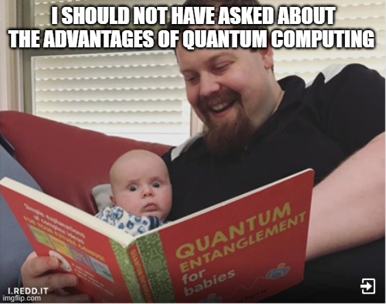 quantum entanglement for babies | I SHOULD NOT HAVE ASKED ABOUT THE ADVANTAGES OF QUANTUM COMPUTING | image tagged in quantum entanglement for babies | made w/ Imgflip meme maker