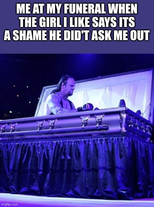 Rising from Coffin | ME AT MY FUNERAL WHEN THE GIRL I LIKE SAYS ITS A SHAME HE DID'T ASK ME OUT | image tagged in rising from coffin | made w/ Imgflip meme maker