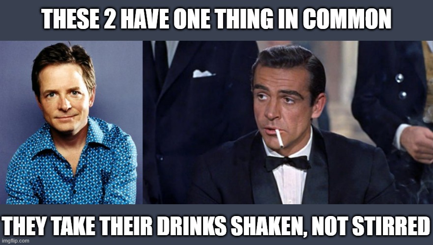 Vodka Martini Please | THESE 2 HAVE ONE THING IN COMMON; THEY TAKE THEIR DRINKS SHAKEN, NOT STIRRED | image tagged in michael j fox,james bond | made w/ Imgflip meme maker