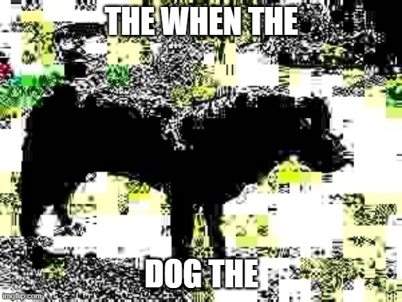 The when the dog the | THE WHEN THE; DOG THE | image tagged in memes,funny,cursed image,dogs | made w/ Imgflip meme maker
