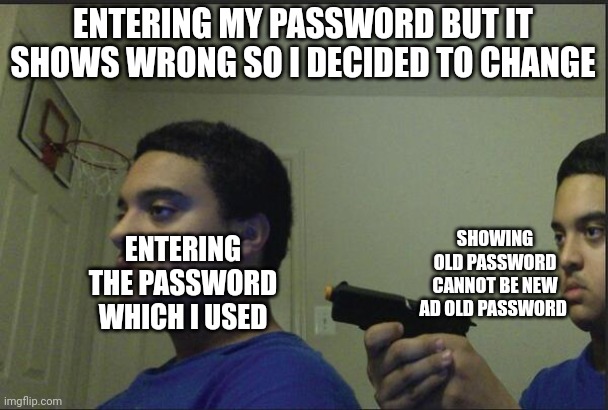 Why | ENTERING MY PASSWORD BUT IT SHOWS WRONG SO I DECIDED TO CHANGE; SHOWING OLD PASSWORD CANNOT BE NEW AD OLD PASSWORD; ENTERING THE PASSWORD WHICH I USED | image tagged in trust nobody not even yourself | made w/ Imgflip meme maker