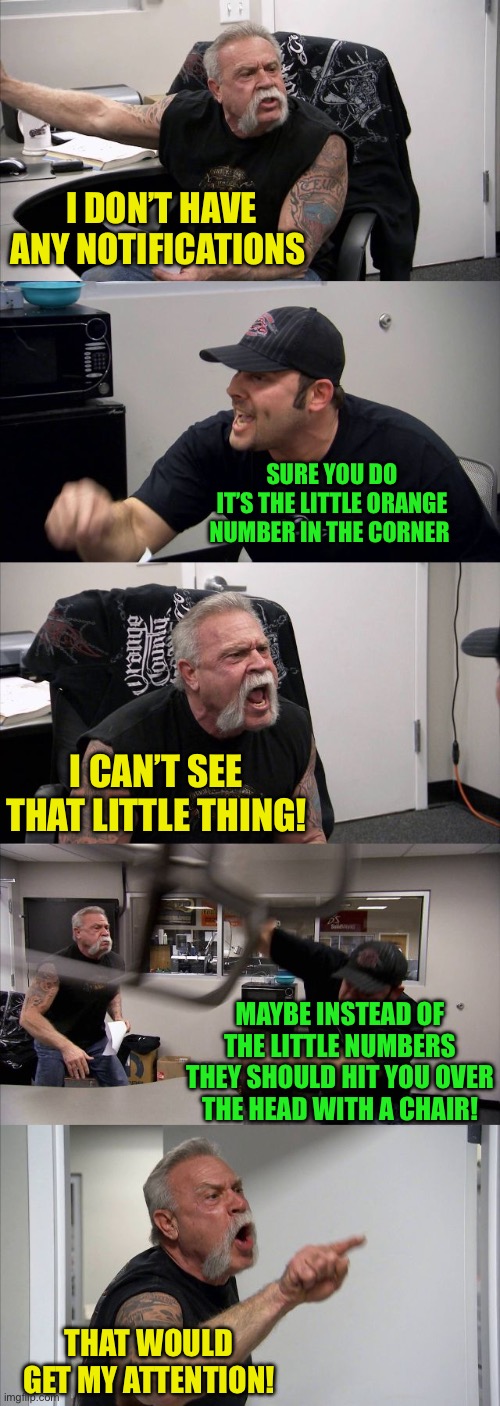 American Chopper Argument Meme | I DON’T HAVE ANY NOTIFICATIONS SURE YOU DO
IT’S THE LITTLE ORANGE NUMBER IN THE CORNER I CAN’T SEE THAT LITTLE THING! MAYBE INSTEAD OF THE L | image tagged in memes,american chopper argument | made w/ Imgflip meme maker