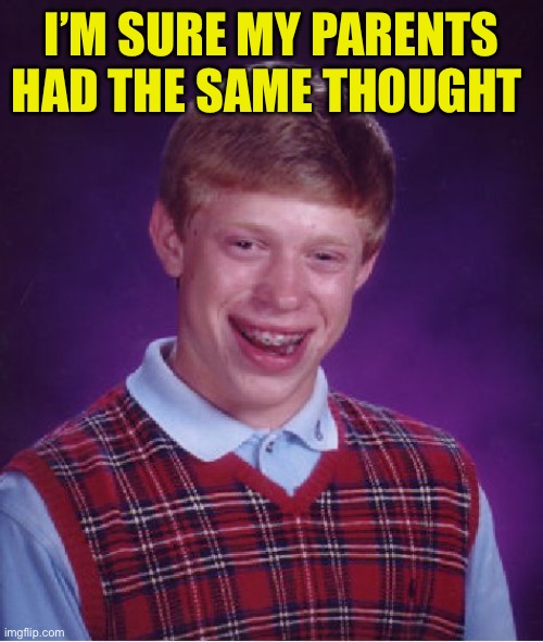 Bad Luck Brian Meme | I’M SURE MY PARENTS HAD THE SAME THOUGHT | image tagged in memes,bad luck brian | made w/ Imgflip meme maker