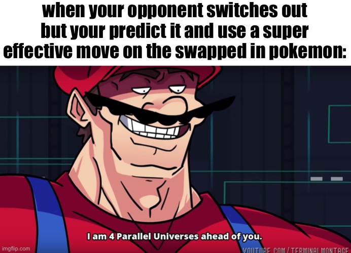 I am 4 Parallel Universes ahead of you. | when your opponent switches out but your predict it and use a super effective move on the swapped in pokemon: | image tagged in i am 4 parallel universes ahead of you | made w/ Imgflip meme maker