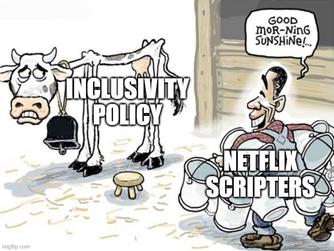 same with velma | INCLUSIVITY POLICY; NETFLIX SCRIPTERS | image tagged in milking the cow,fun,memes,funny,netflix | made w/ Imgflip meme maker