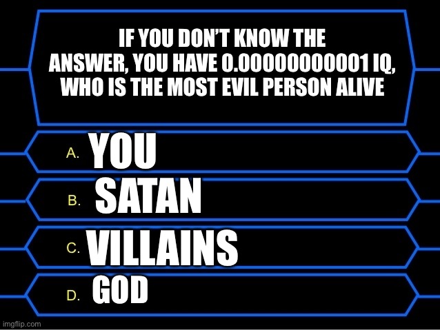 The easiest question in history | IF YOU DON’T KNOW THE ANSWER, YOU HAVE 0.00000000001 IQ, WHO IS THE MOST EVIL PERSON ALIVE; YOU; SATAN; VILLAINS; GOD | image tagged in who wants to be a millionaire question | made w/ Imgflip meme maker