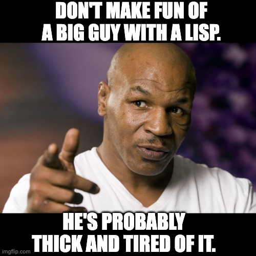 Lisp | DON'T MAKE FUN OF A BIG GUY WITH A LISP. HE'S PROBABLY THICK AND TIRED OF IT. | image tagged in mike tyson | made w/ Imgflip meme maker