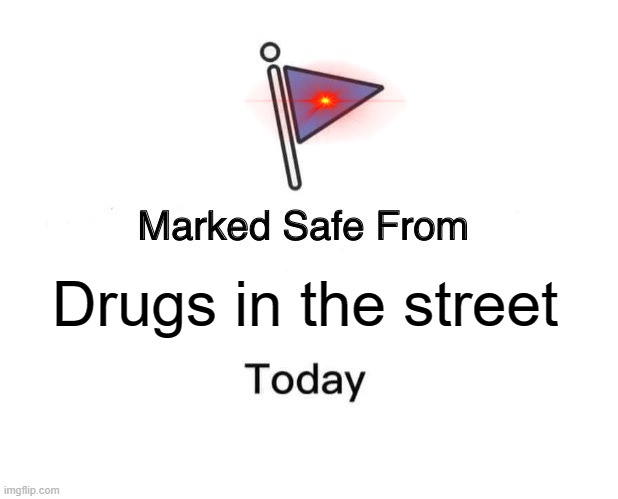 Marked Safe From | Drugs in the street | image tagged in memes,marked safe from,drugs,evilflag | made w/ Imgflip meme maker