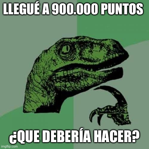 Philosoraptor | LLEGUÉ A 900.000 PUNTOS; ¿QUE DEBERÍA HACER? | image tagged in memes,philosoraptor | made w/ Imgflip meme maker