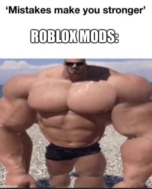 mistakes make you stronger | ROBLOX MODS: | image tagged in mistakes make you stronger | made w/ Imgflip meme maker