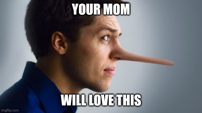 your mom will love this | YOUR MOM; WILL LOVE THIS | image tagged in memes,nose,mom | made w/ Imgflip meme maker
