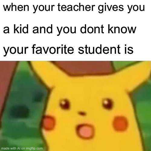 what | when your teacher gives you; a kid and you dont know; your favorite student is | image tagged in memes,surprised pikachu,ai meme | made w/ Imgflip meme maker