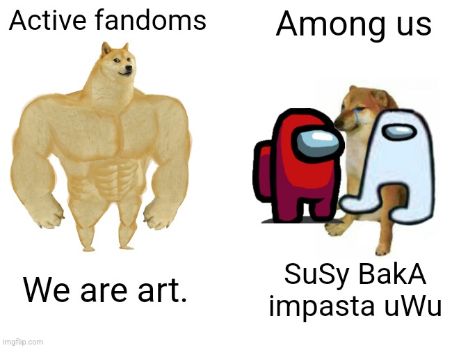 Buff Doge vs. Cheems | Active fandoms; Among us; We are art. SuSy BakA impasta uWu | image tagged in memes,buff doge vs cheems | made w/ Imgflip meme maker