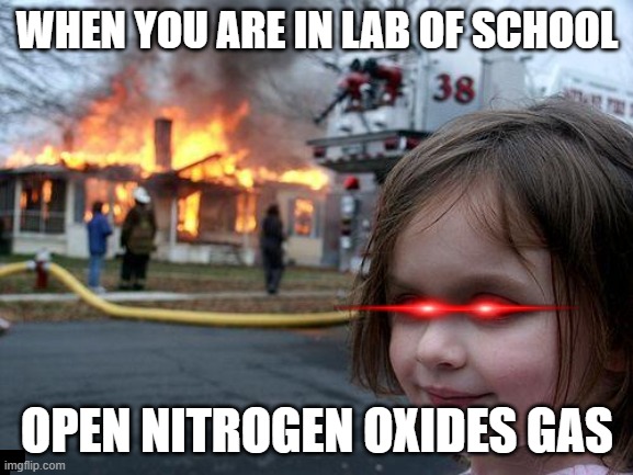 Disaster Girl Meme | WHEN YOU ARE IN LAB OF SCHOOL; OPEN NITROGEN OXIDES GAS | image tagged in memes,disaster girl | made w/ Imgflip meme maker