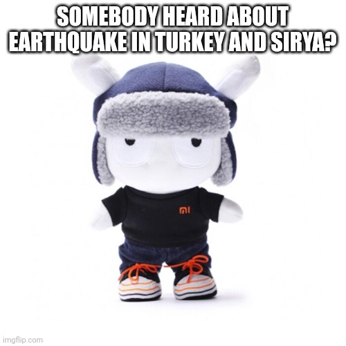 Xiaomi worker xiaomi bunny plushie | SOMEBODY HEARD ABOUT EARTHQUAKE IN TURKEY AND SIRYA? | image tagged in xiaomi worker xiaomi bunny plushie | made w/ Imgflip meme maker