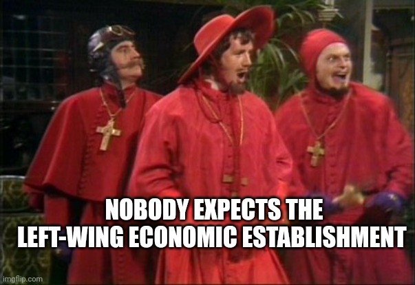 Spanish inquisition | NOBODY EXPECTS THE LEFT-WING ECONOMIC ESTABLISHMENT | image tagged in nobody expects the spanish inquisition monty python | made w/ Imgflip meme maker