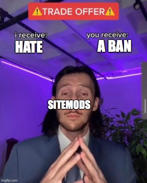 i receive you receive | A BAN; HATE; SITEMODS | image tagged in i receive you receive | made w/ Imgflip meme maker