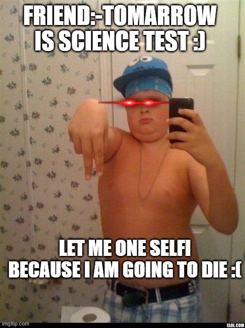 thug life | FRIEND:-TOMARROW IS SCIENCE TEST :); LET ME ONE SELFI BECAUSE I AM GOING TO DIE :( | image tagged in thug life | made w/ Imgflip meme maker