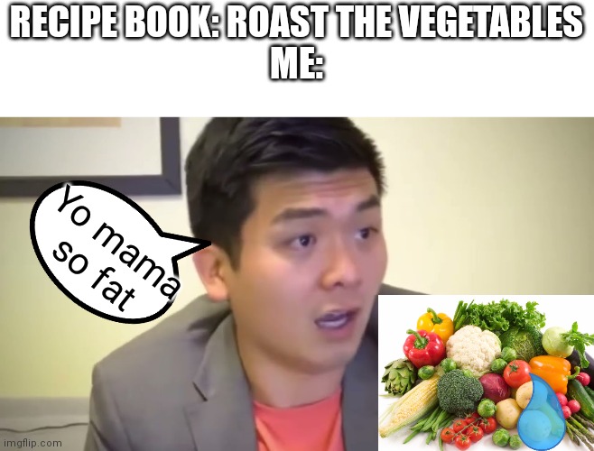 Tf does licensed image mean | RECIPE BOOK: ROAST THE VEGETABLES
ME:; Yo mama so fat | image tagged in emotional damage,vegetables | made w/ Imgflip meme maker