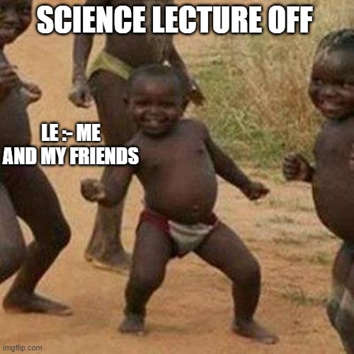 Third World Success Kid Meme | SCIENCE LECTURE OFF; LE :- ME AND MY FRIENDS | image tagged in memes,third world success kid | made w/ Imgflip meme maker