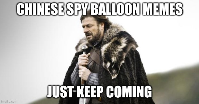 balloon | CHINESE SPY BALLOON MEMES; JUST KEEP COMING | image tagged in winter is coming | made w/ Imgflip meme maker
