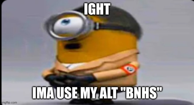 hitler minion | IGHT; IMA USE MY ALT "BNHS" | image tagged in hitler minion | made w/ Imgflip meme maker