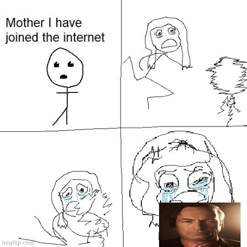 Mother I have joined the internet | image tagged in mother i have joined the internet | made w/ Imgflip meme maker