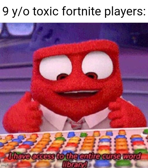 E | 9 y/o toxic fortnite players: | image tagged in i have access to the entire curse world library | made w/ Imgflip meme maker