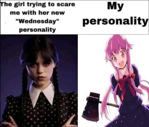 Not really me, just doing a joke | image tagged in the girl trying to scare me with her new wednesday personality,yuno gasai | made w/ Imgflip meme maker